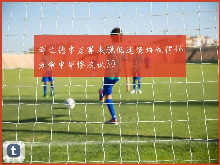 海兰德季后赛表现低迷场均仅得46分命中率惨淡仅30