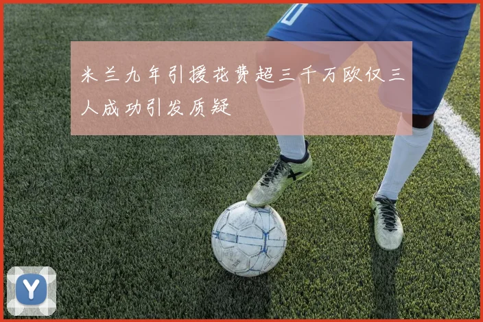 米兰九年引援花费超三千万欧仅三人成功引发质疑
