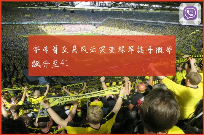 字母哥交易风云突变绿军接手概率飙升至41