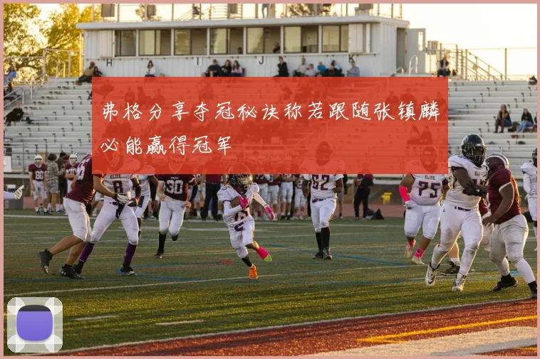 弗格分享夺冠秘诀称若跟随张镇麟必能赢得冠军
