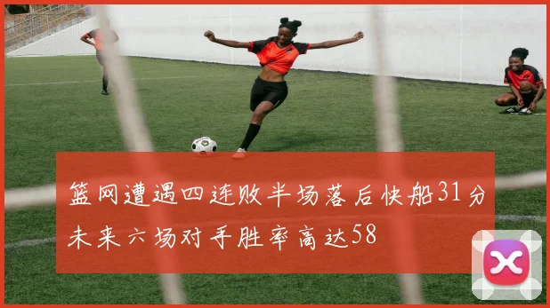 篮网遭遇四连败半场落后快船31分未来六场对手胜率高达58