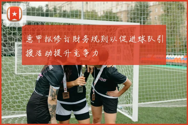 意甲拟修订财务规则以促进球队引援活动提升竞争力