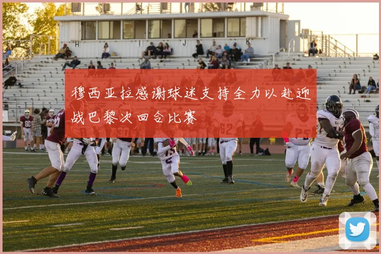 穆西亚拉感谢球迷支持全力以赴迎战巴黎次回合比赛