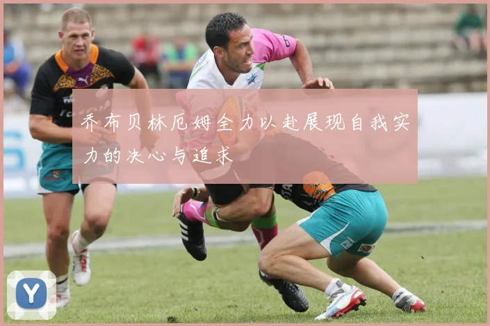乔布贝林厄姆全力以赴展现自我实力的决心与追求