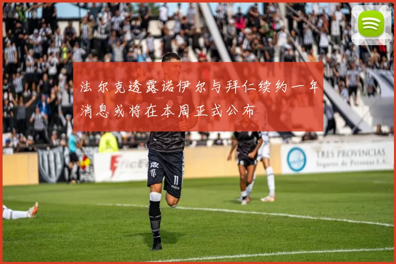 法尔克透露诺伊尔与拜仁续约一年消息或将在本周正式公布