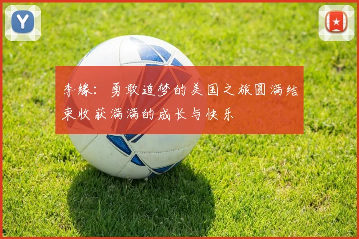 李缘：勇敢追梦的美国之旅圆满结束收获满满的成长与快乐