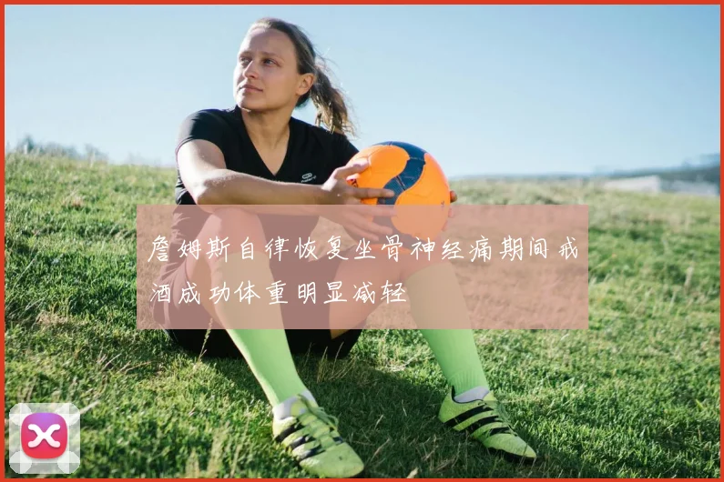 詹姆斯自律恢复坐骨神经痛期间戒酒成功体重明显减轻