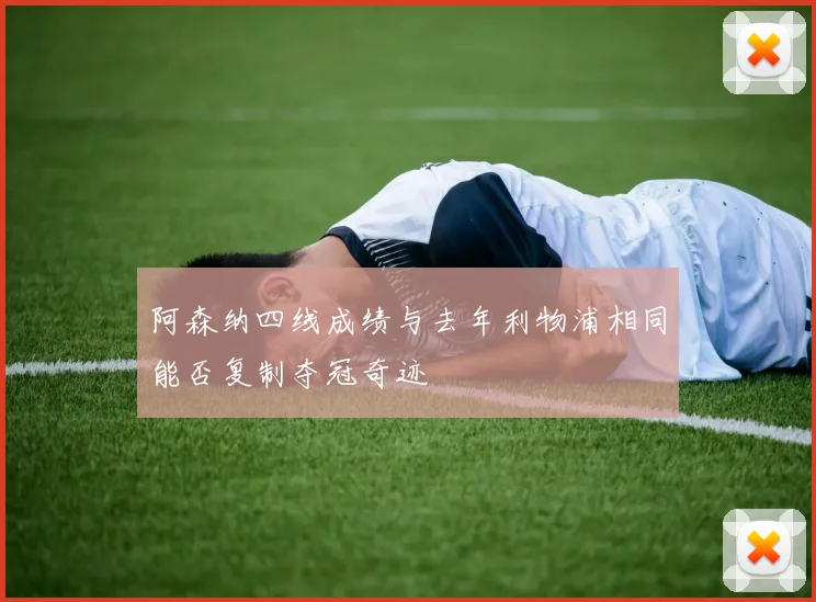 阿森纳四线成绩与去年利物浦相同能否复制夺冠奇迹