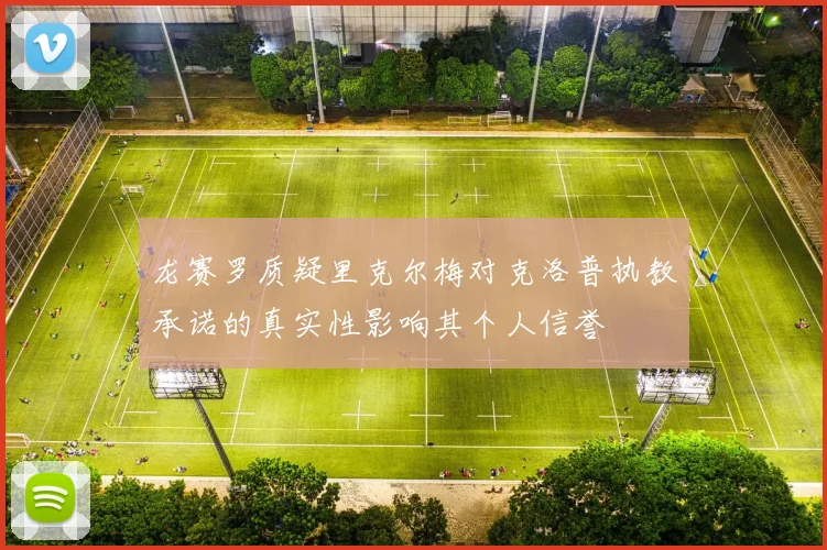 龙赛罗质疑里克尔梅对克洛普执教承诺的真实性影响其个人信誉