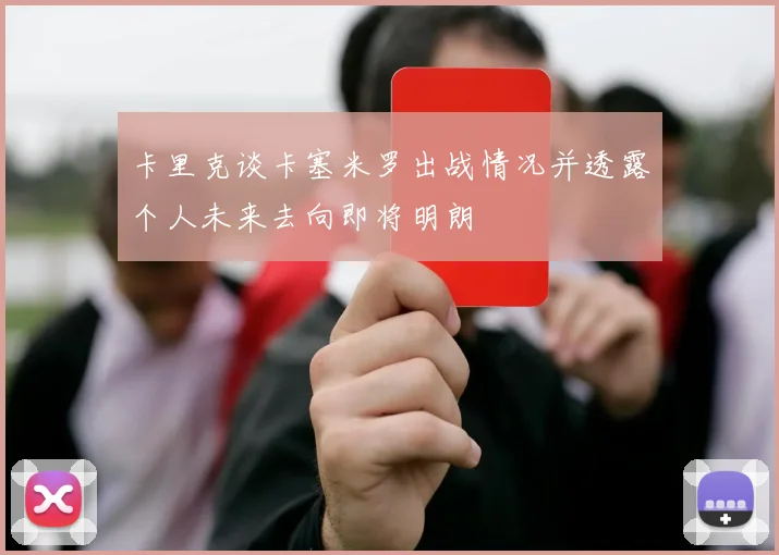 卡里克谈卡塞米罗出战情况并透露个人未来去向即将明朗