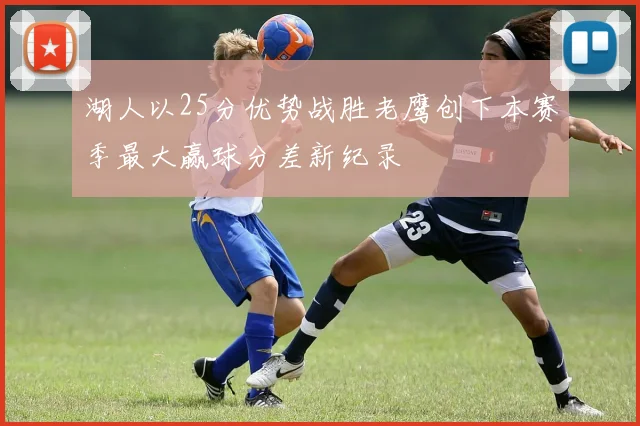 湖人以25分优势战胜老鹰创下本赛季最大赢球分差新纪录